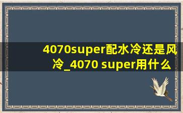 4070super配水冷还是风冷_4070 super用什么水冷